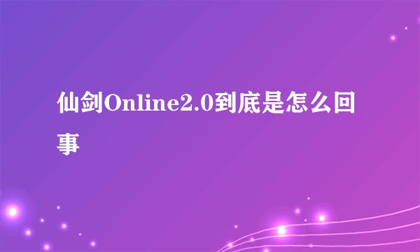 仙剑Online2.0到底是怎么回事