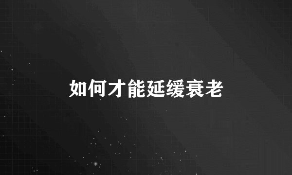 如何才能延缓衰老