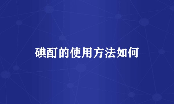 碘酊的使用方法如何