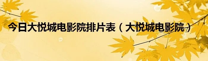今日大悦城电影院排片表（大悦城电影院）