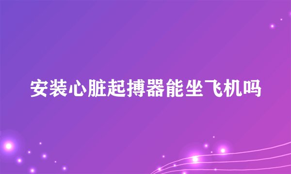 安装心脏起搏器能坐飞机吗