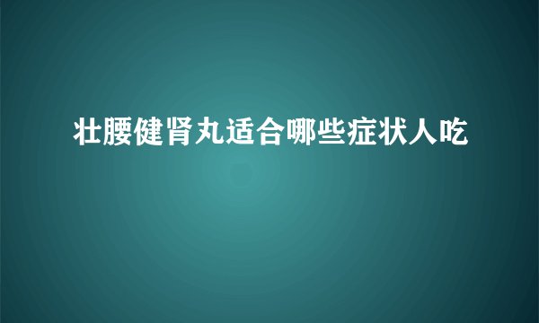 壮腰健肾丸适合哪些症状人吃