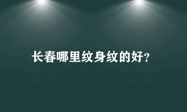 长春哪里纹身纹的好?