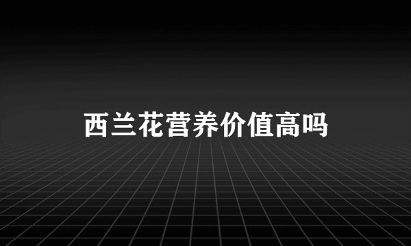 西兰花营养价值高吗