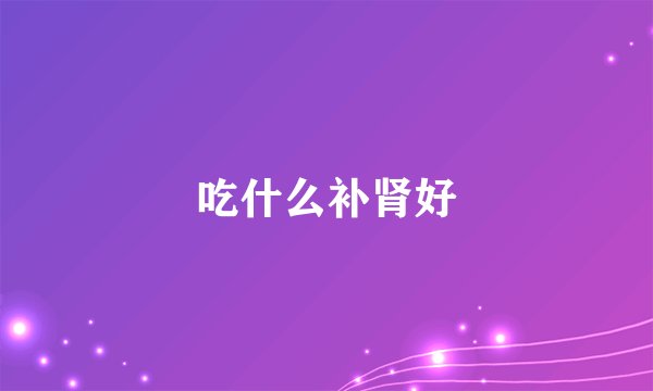 吃什么补肾好