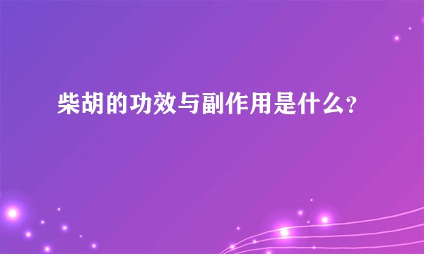 柴胡的功效与副作用是什么？
