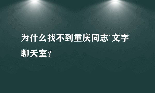 为什么找不到重庆同志`文字聊天室？
