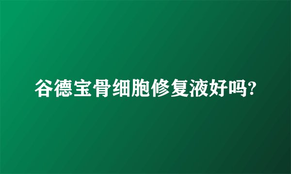 谷德宝骨细胞修复液好吗?