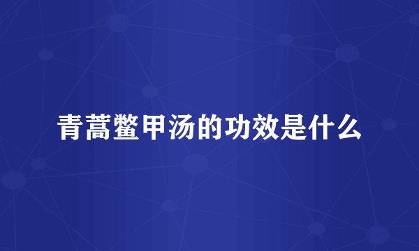 青蒿鳖甲汤的功效是什么