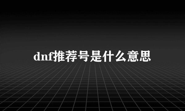 dnf推荐号是什么意思
