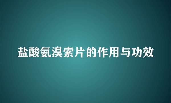 盐酸氨溴索片的作用与功效