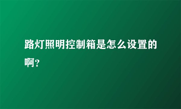 路灯照明控制箱是怎么设置的啊？