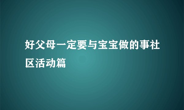 好父母一定要与宝宝做的事社区活动篇