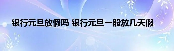 银行元旦放假吗 银行元旦一般放几天假