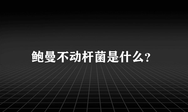 鲍曼不动杆菌是什么？