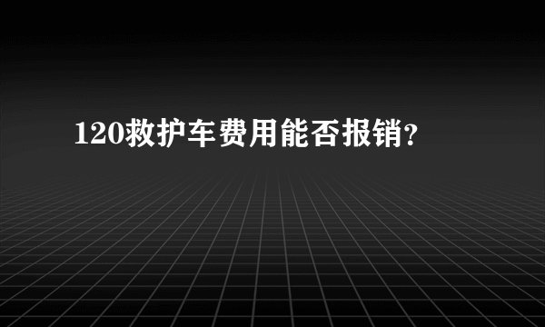 120救护车费用能否报销?