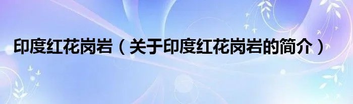 印度红花岗岩（关于印度红花岗岩的简介）