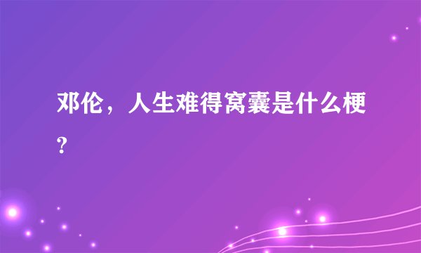 邓伦,人生难得窝囊是什么梗?