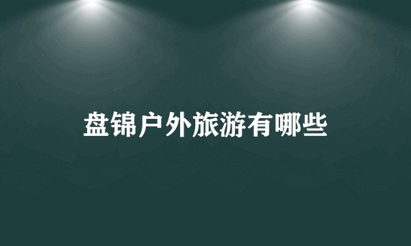盘锦户外旅游有哪些
