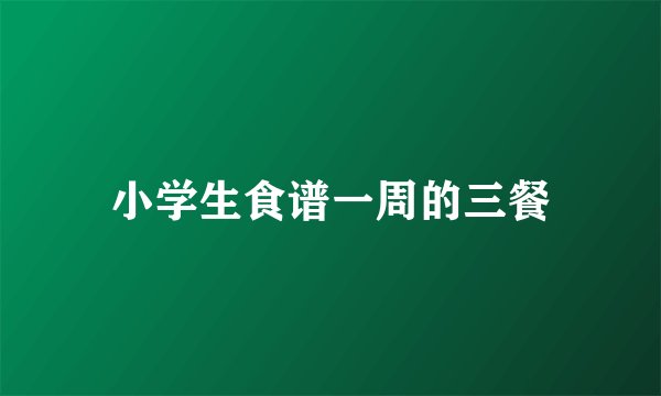 小学生食谱一周的三餐