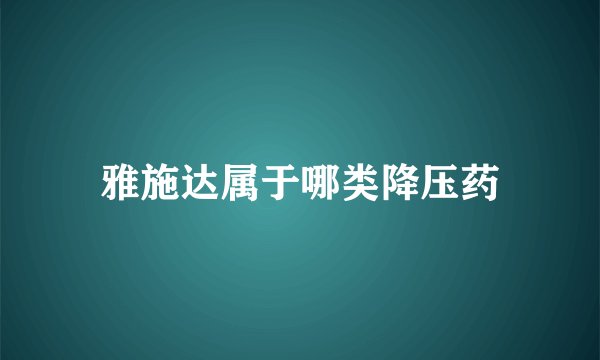 雅施达属于哪类降压药