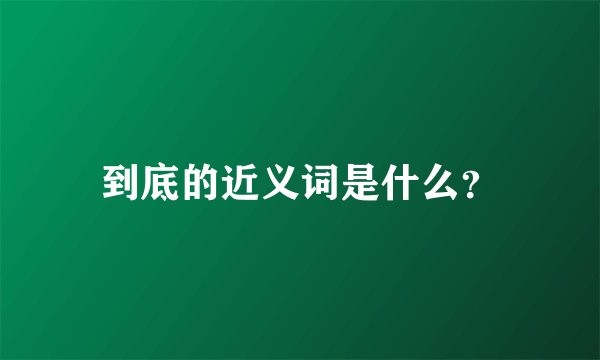 到底的近义词是什么？