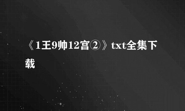 《1王9帅12宫②》txt全集下载