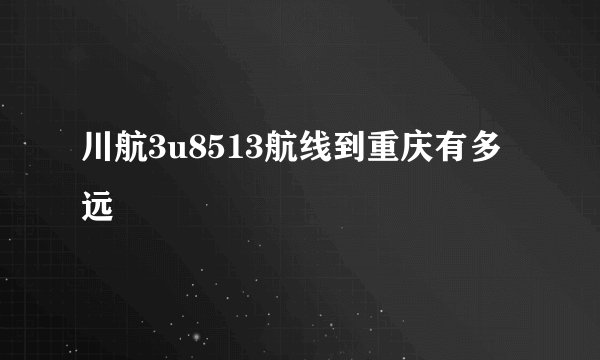 川航3u8513航线到重庆有多远
