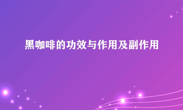 黑咖啡的功效与作用及副作用