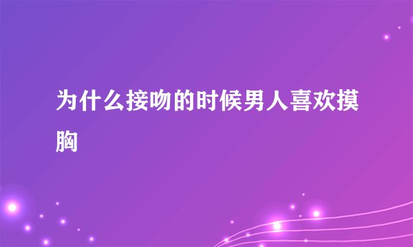 为什么接吻的时候男人喜欢摸胸