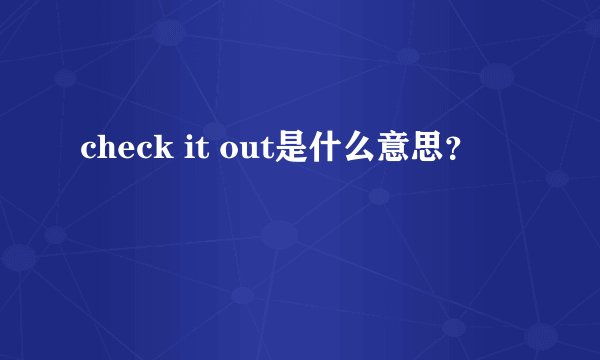 check it out是什么意思？
