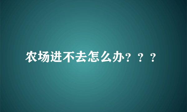 农场进不去怎么办？？？