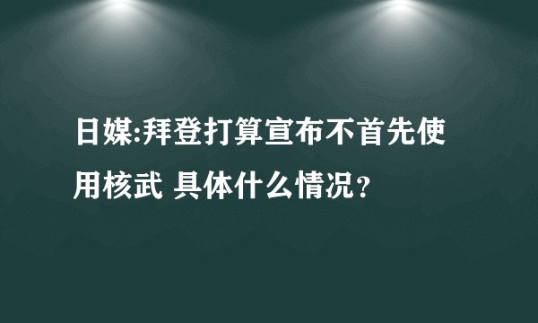 日媒:拜登打算宣布不首先使用核武 具体什么情况？