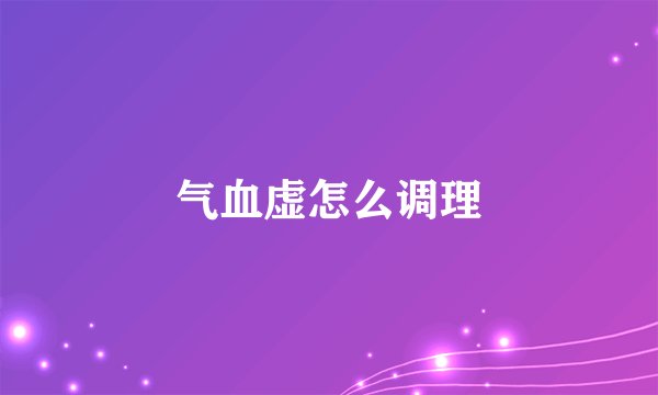 气血虚怎么调理