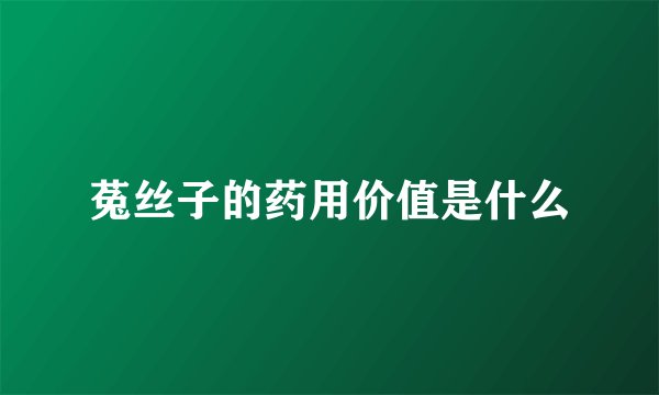 菟丝子的药用价值是什么