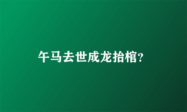 午马去世成龙抬棺?