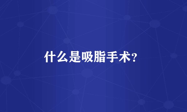 什么是吸脂手术？