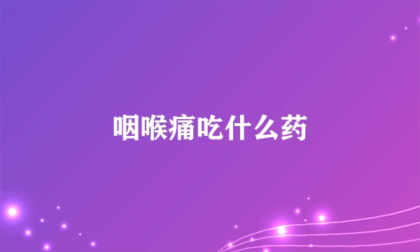 咽喉痛吃什么药