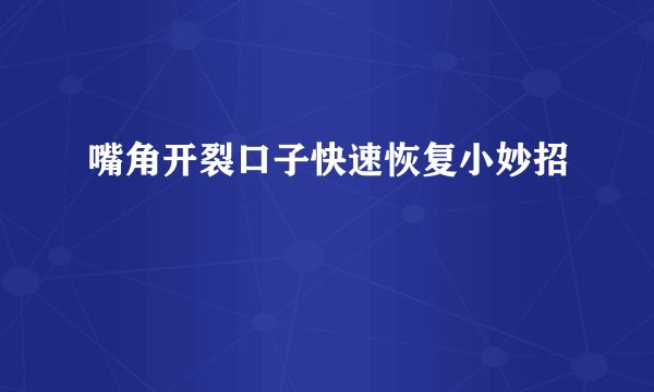 嘴角开裂口子快速恢复小妙招
