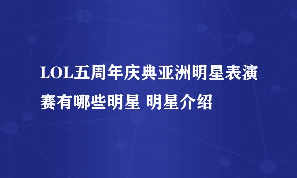 LOL五周年庆典亚洲明星表演赛有哪些明星 明星介绍
