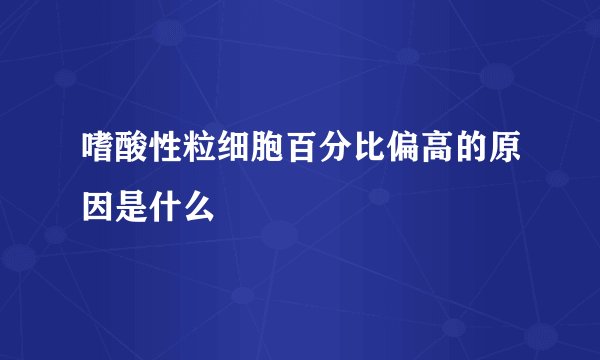 嗜酸性粒细胞百分比偏高的原因是什么