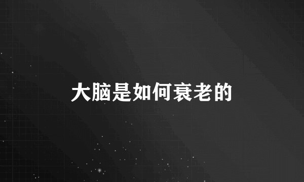 大脑是如何衰老的