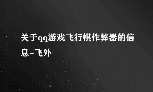 关于qq游戏飞行棋作弊器的信息-飞外