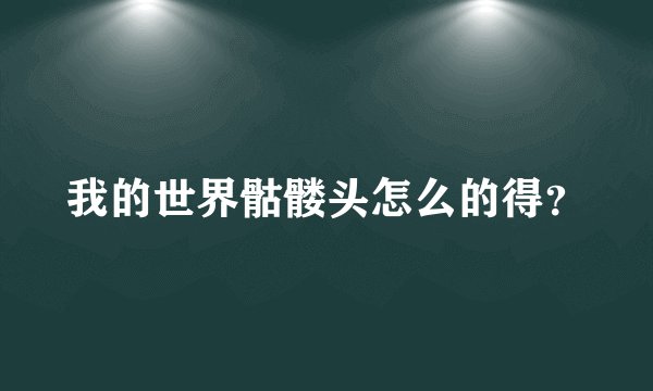 我的世界骷髅头怎么的得？
