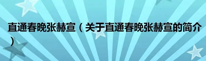 直通春晚张赫宣(关于直通春晚张赫宣的简介)