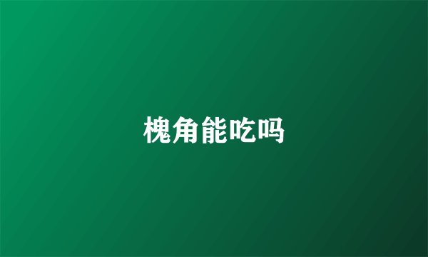 槐角能吃吗