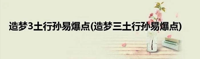 造梦3土行孙易爆点(造梦三土行孙易爆点)