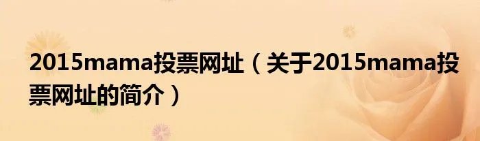 2015mama投票网址（关于2015mama投票网址的简介）
