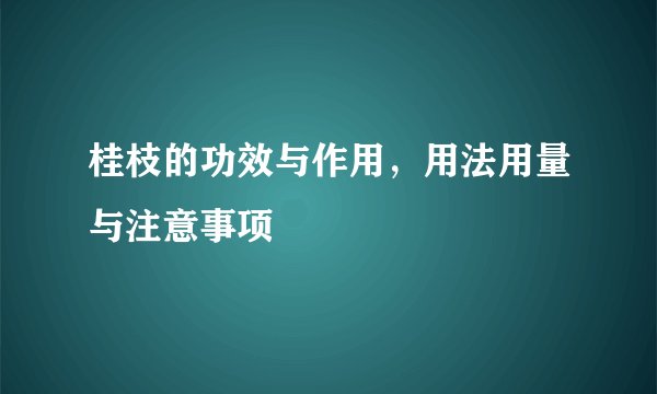 桂枝的功效与作用，用法用量与注意事项