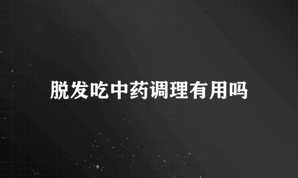 脱发吃中药调理有用吗